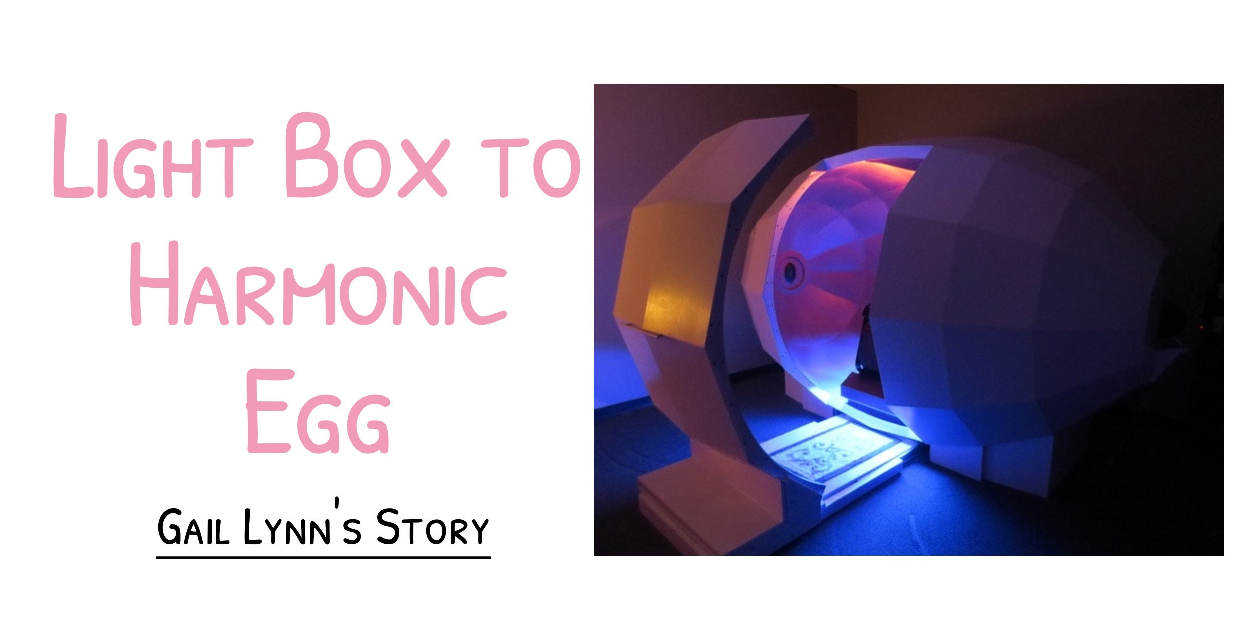 Gail’s journey from the Light Box to Harmonic Egg