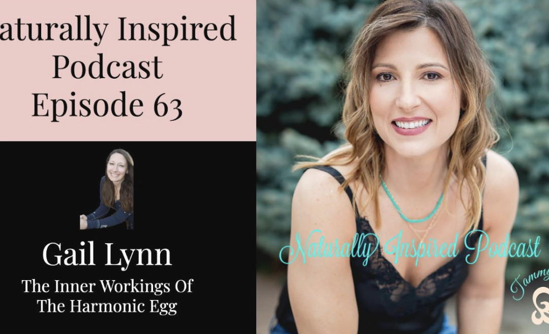 The Inner Workings of the Harmonic Egg: Gail joins Tammy on Naturally Inspired Podcast