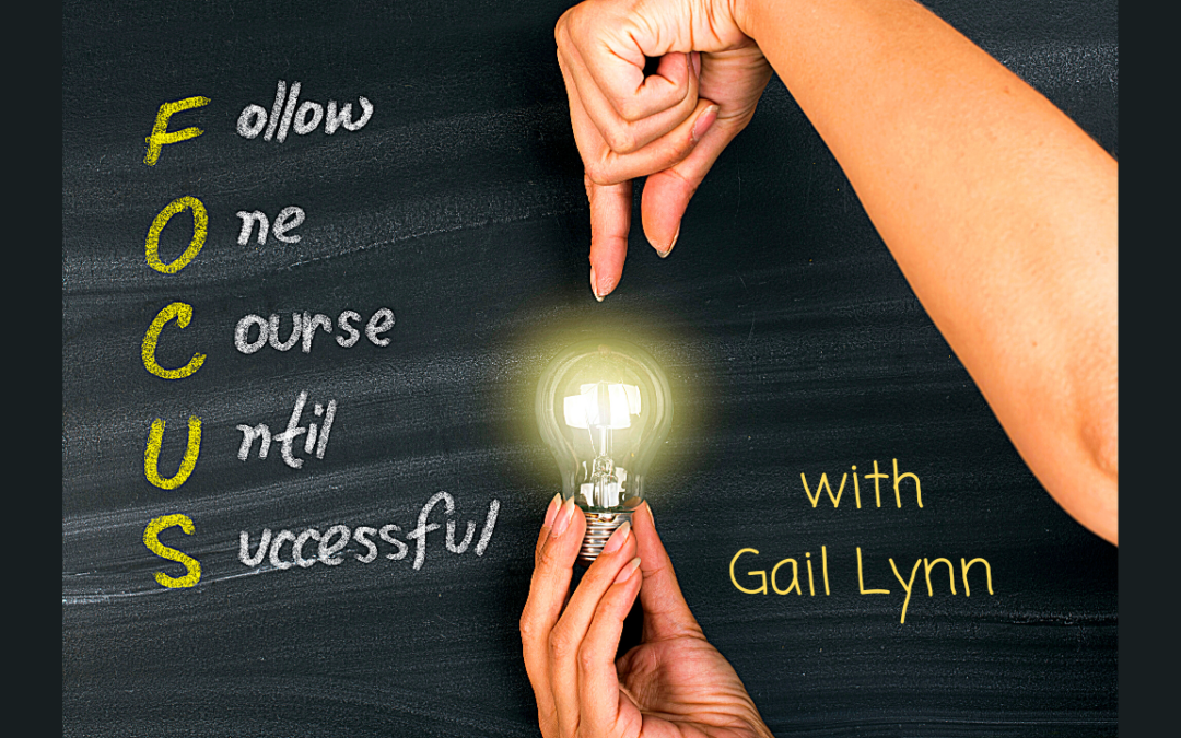 Gail’s Success Tip: The Power of Focus